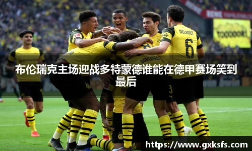 布伦瑞克主场迎战多特蒙德谁能在德甲赛场笑到最后