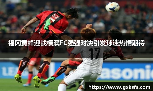 福冈黄蜂迎战横滨FC强强对决引发球迷热情期待