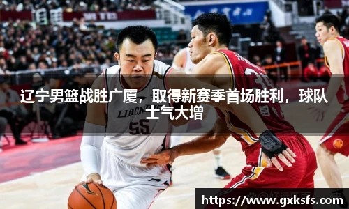 辽宁男篮战胜广厦，取得新赛季首场胜利，球队士气大增