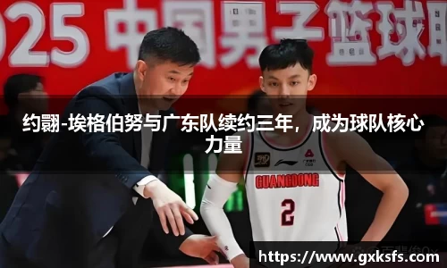 约翾-埃格伯努与广东队续约三年，成为球队核心力量